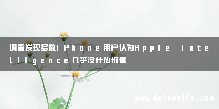 调查发现多数iPhone用户认为Apple Intelligence几乎没什么价值
